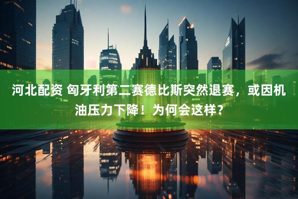 河北配资 匈牙利第二赛德比斯突然退赛，或因机油压力下降！为何会这样？