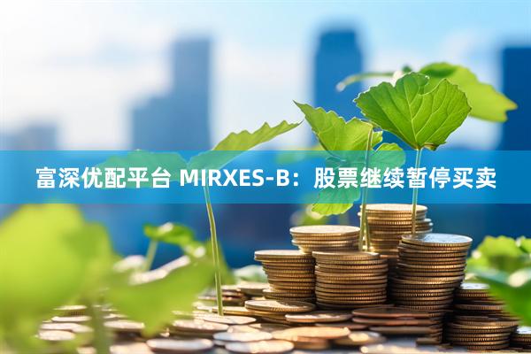 富深优配平台 MIRXES-B：股票继续暂停买卖