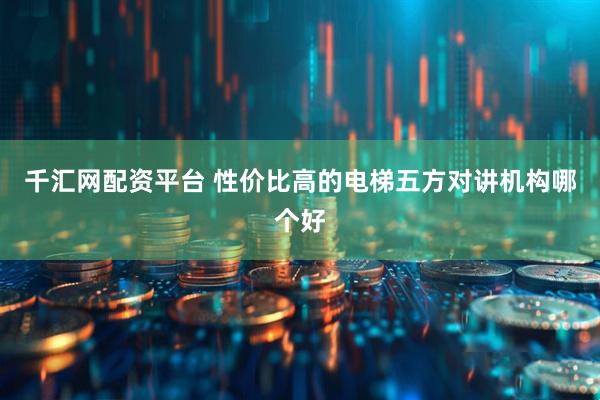 千汇网配资平台 性价比高的电梯五方对讲机构哪个好